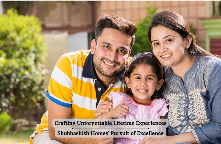 Crafting Unforgettable Lifetime Experiences: Shubhashish Homes' Pursuit of Excellence