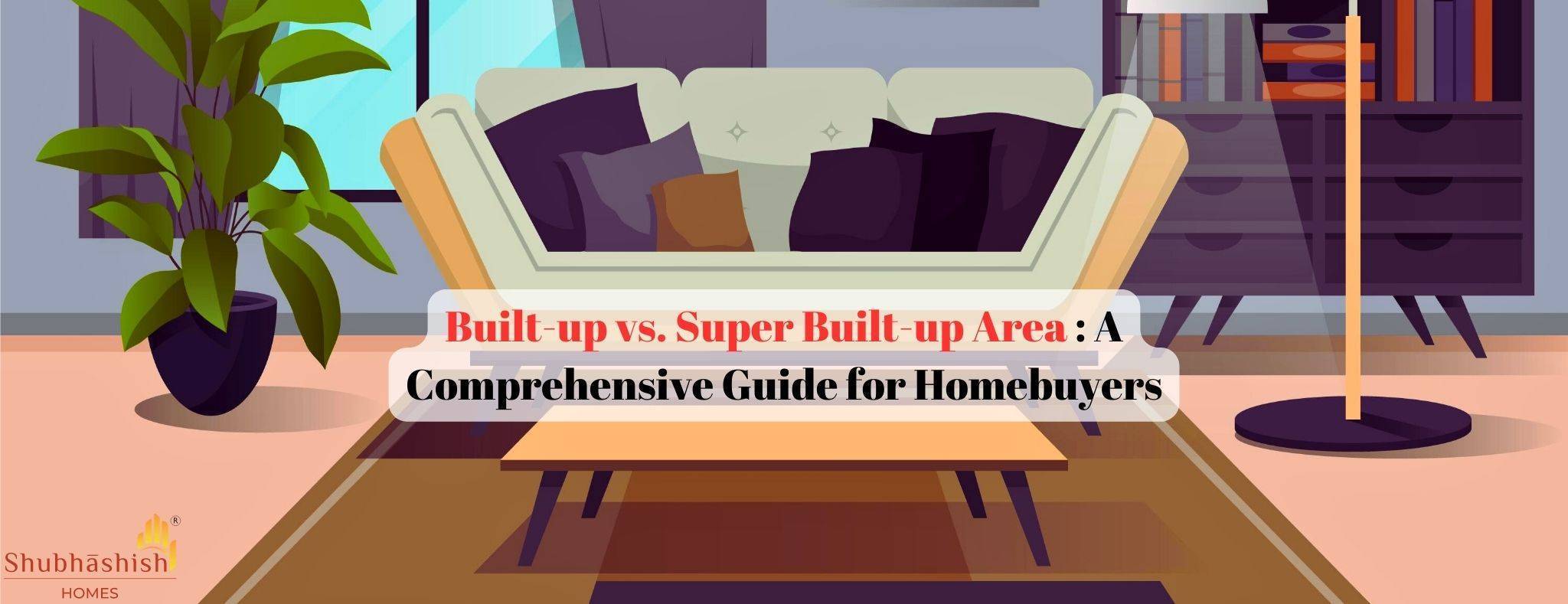 Built-up vs. Super Built-up Area: A Comprehensive Guide for Homebuyers