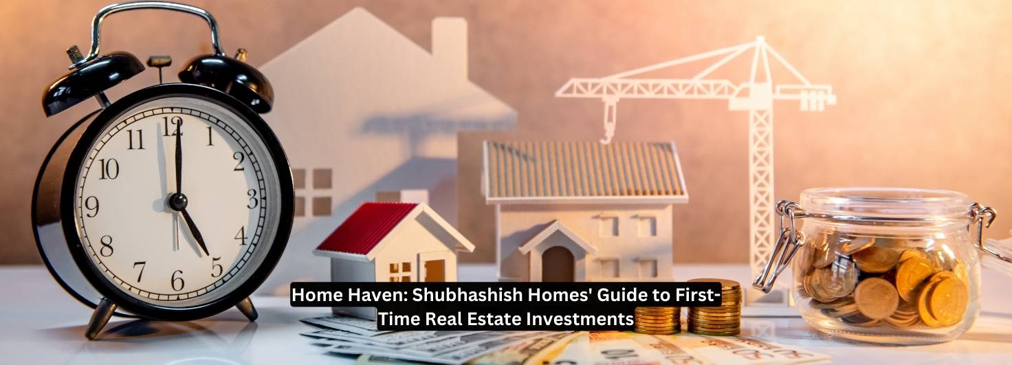 Home Haven: Shubhashish Homes' Guide to First-Time Real Estate Investments