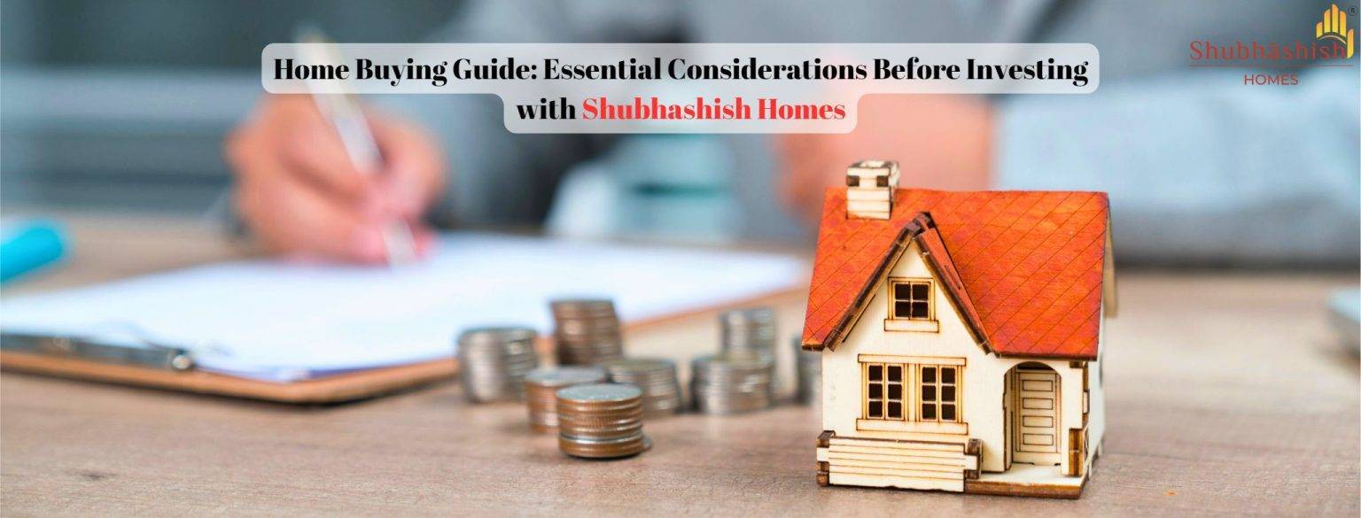 Home Buying Guide: Essential Considerations Before Investing with Shubhashish Homes