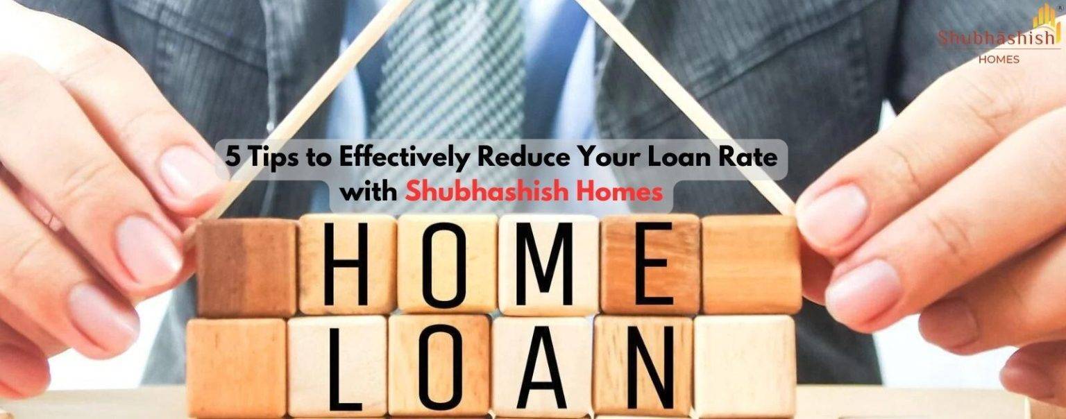 5 Tips to Effectively Reduce Your Loan Rate with Shubhashish Homes