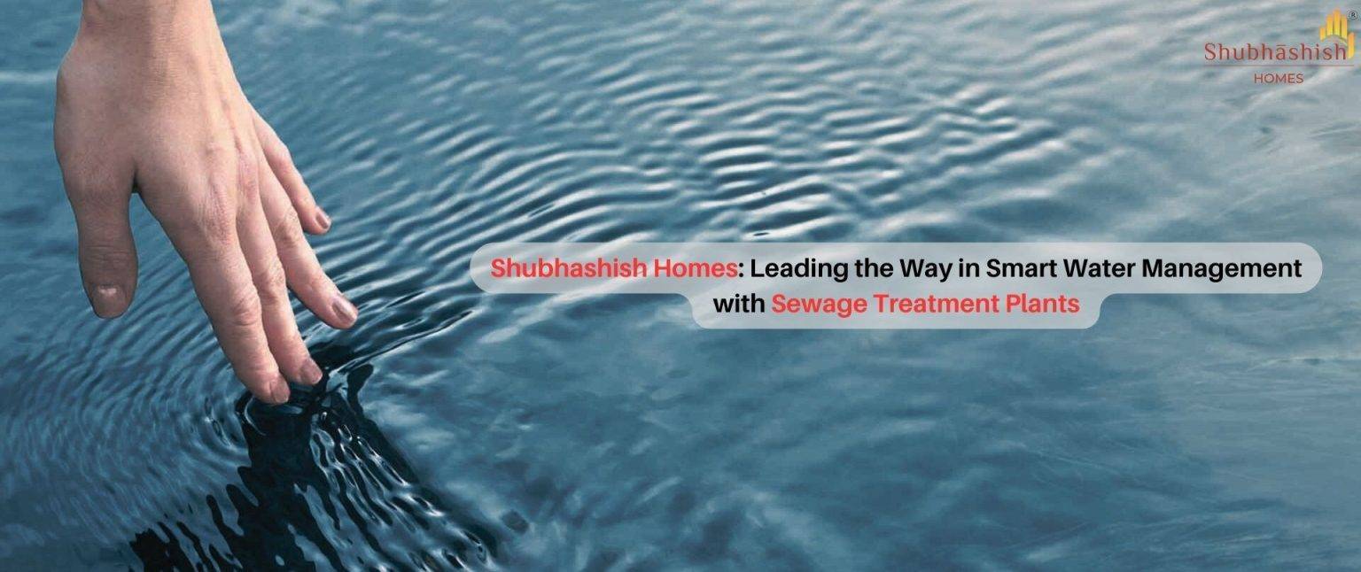 Shubhashish Homes: Leading the Way in Smart Water Management with Sewage Treatment Plants