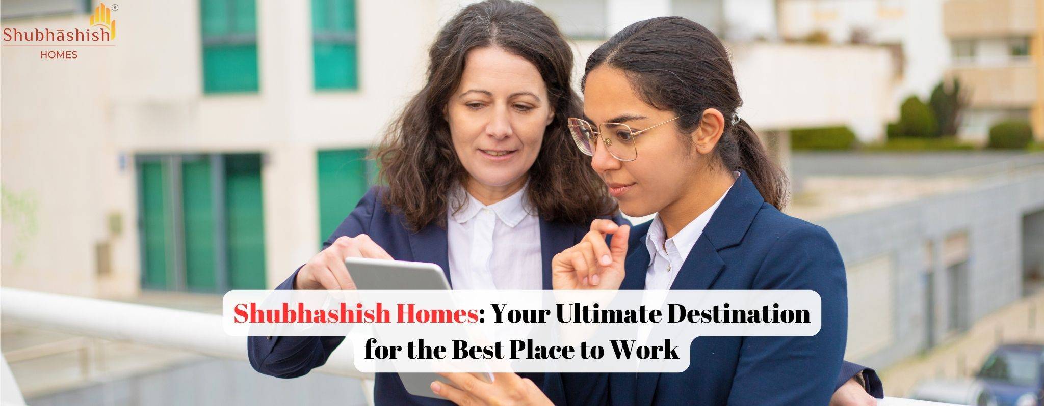 Shubhashish Homes: Your Ultimate Destination for the Best Place to Work