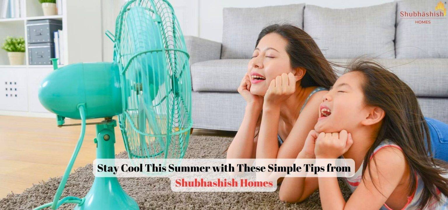 Stay Cool This Summer with These Simple Tips from Shubhashish Homes